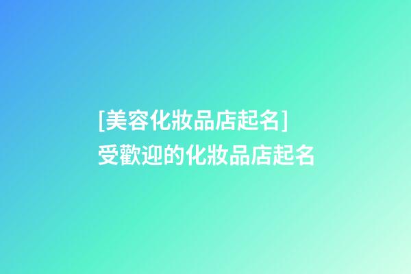 [美容化妝品店起名]受歡迎的化妝品店起名-第1張-店鋪起名-玄機派